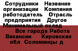 Сотрудники › Название организации ­ Компания-работодатель › Отрасль предприятия ­ Другое › Минимальный оклад ­ 40 000 - Все города Работа » Вакансии   . Кировская обл.,Соломинцы д.